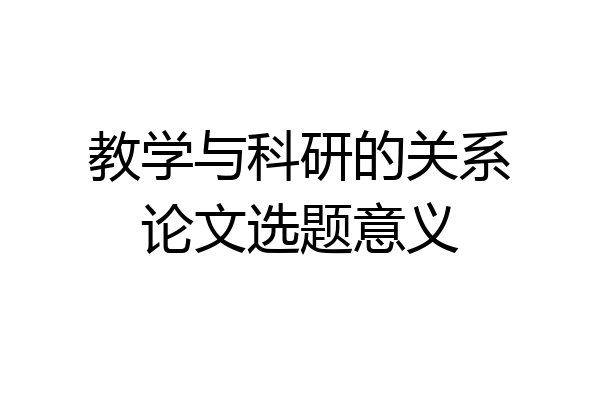 教学与科研的关系论文选题意义
