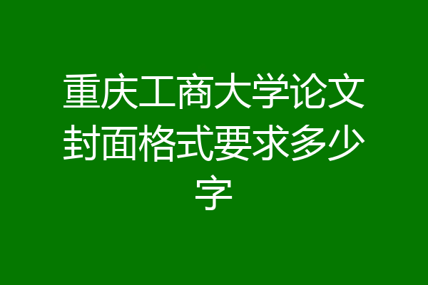 重庆工商大学论文封面格式要求多少字