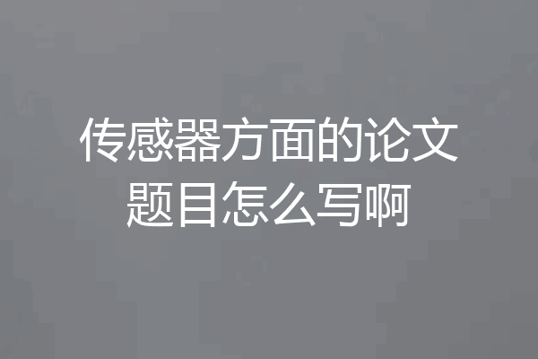 传感器方面的论文题目怎么写啊