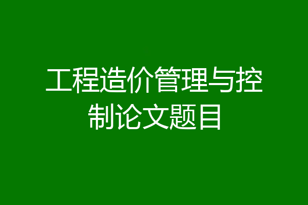 工程造价管理与控制论文题目