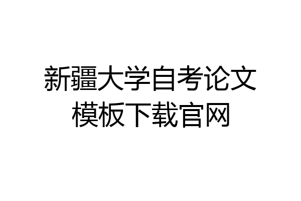 新疆大学自考论文模板下载官网