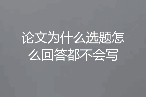 论文为什么选题怎么回答都不会写