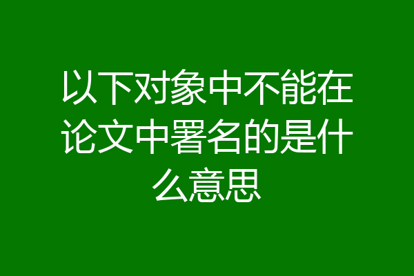 以下对象中不能在论文中署名的是什么意思