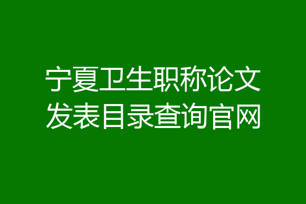 宁夏卫生职称论文发表目录查询官网