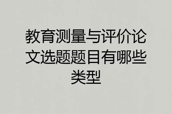 教育测量与评价论文选题题目有哪些类型