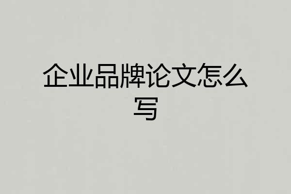 企业品牌论文怎么写