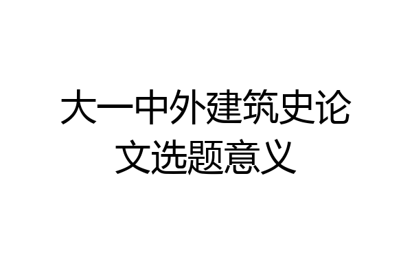 大一中外建筑史论文选题意义