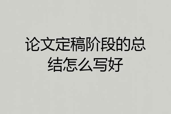 论文定稿阶段的总结怎么写好
