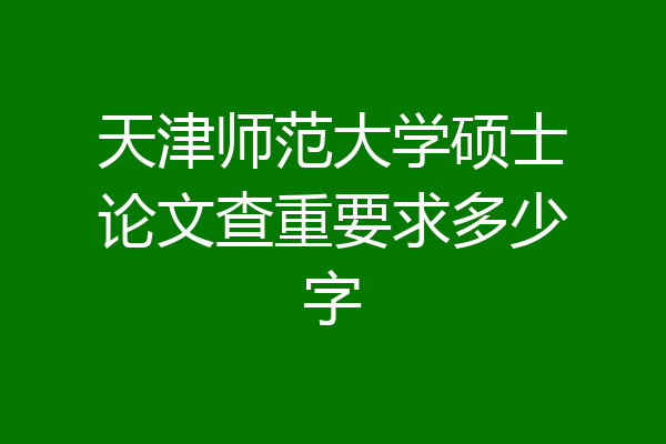 天津师范大学硕士论文查重要求多少字