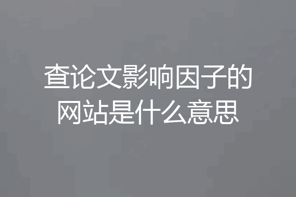 查论文影响因子的网站是什么意思