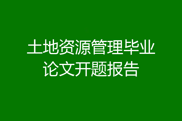 土地资源管理毕业论文开题报告