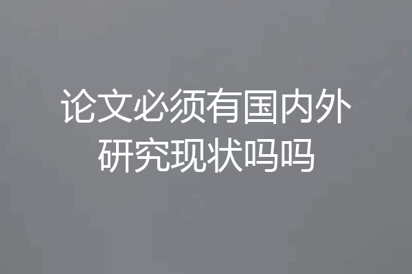 论文必须有国内外研究现状吗吗