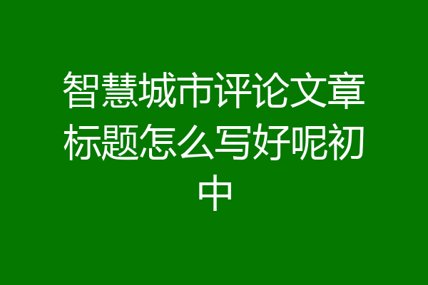 智慧城市评论文章标题怎么写好呢初中