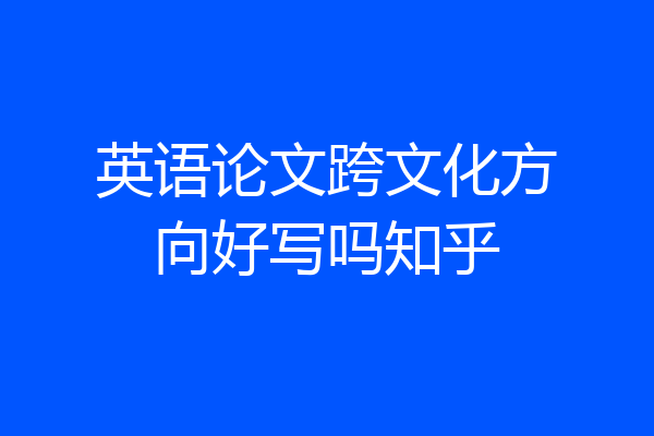 英语论文跨文化方向好写吗知乎
