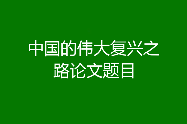 中国的伟大复兴之路论文题目