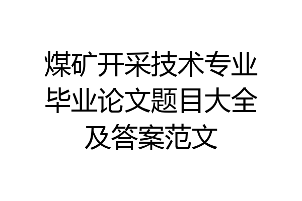 煤矿开采技术专业毕业论文题目大全及答案范文