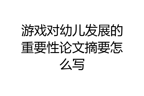 游戏对幼儿发展的重要性论文摘要怎么写