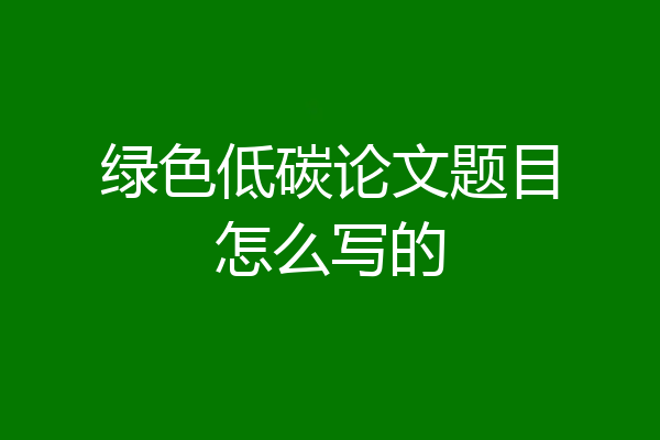 绿色低碳论文题目怎么写的