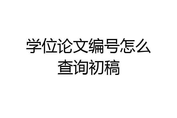 学位论文编号怎么查询初稿