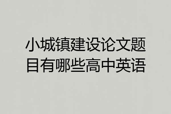 小城镇建设论文题目有哪些高中英语
