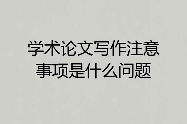 学术论文写作注意事项是什么问题