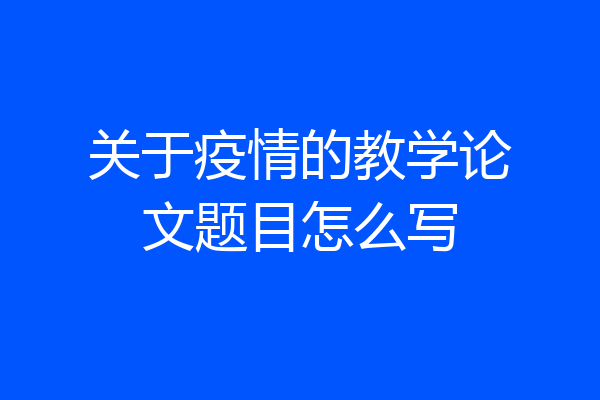 关于疫情的教学论文题目怎么写