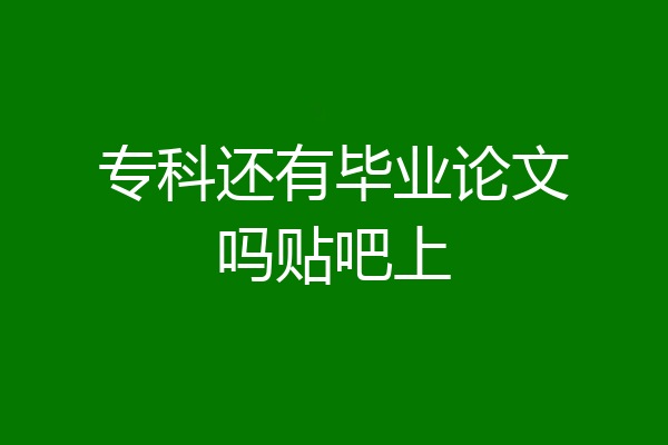 专科还有毕业论文吗贴吧上