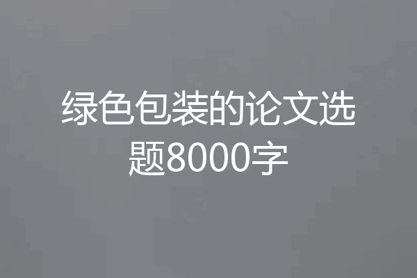 绿色包装的论文选题8000字