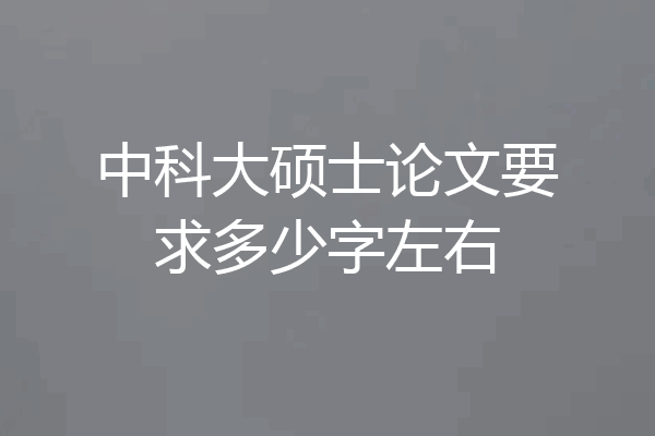 中科大硕士论文要求多少字左右