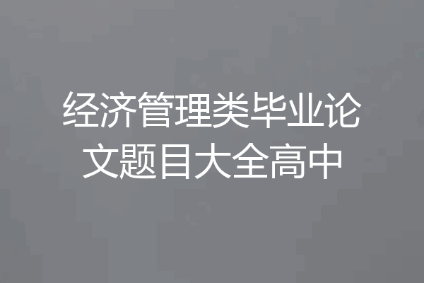 经济管理类毕业论文题目大全高中
