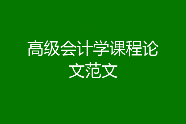 高级会计学课程论文范文