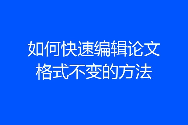 如何快速编辑论文格式不变的方法