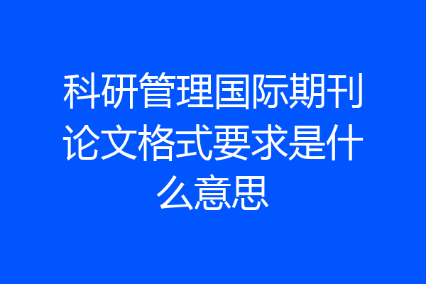 科研管理国际期刊论文格式要求是什么意思