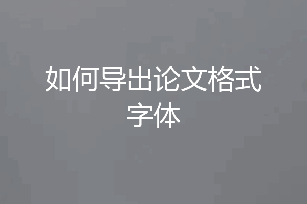 如何导出论文格式字体