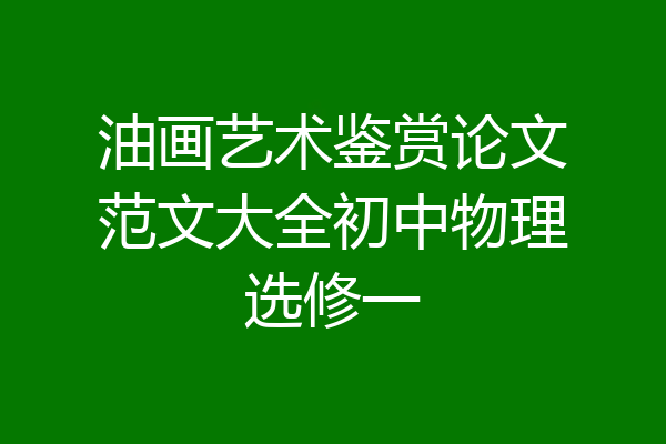 油画艺术鉴赏论文范文大全初中物理选修一