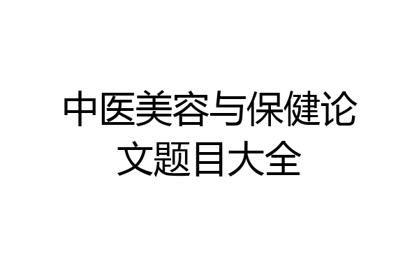 中医美容与保健论文题目大全