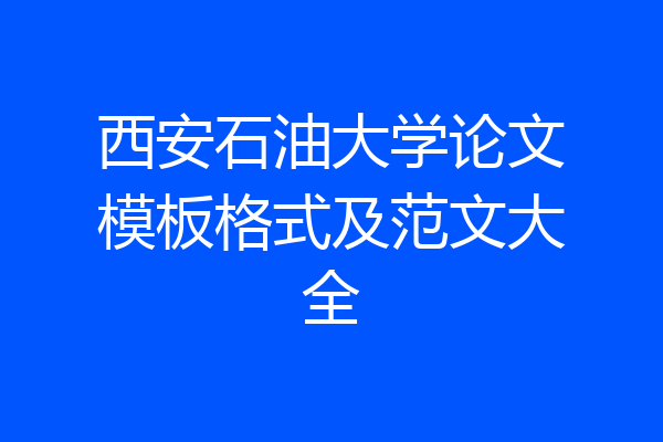 西安石油大学论文模板格式及范文大全