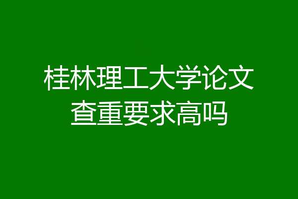 桂林理工大学论文查重要求高吗