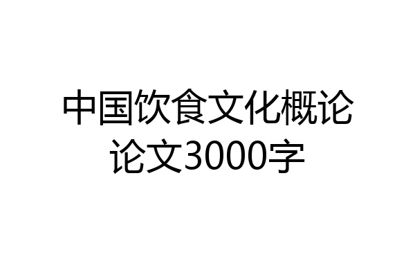 中国饮食文化概论论文3000字