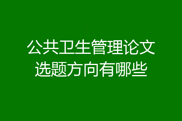 公共卫生管理论文选题方向有哪些