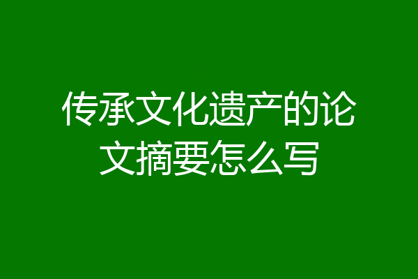 传承文化遗产的论文摘要怎么写