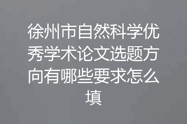徐州市自然科学优秀学术论文选题方向有哪些要求怎么填