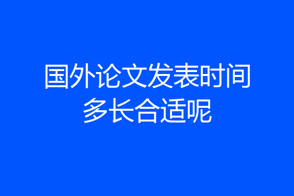国外论文发表时间多长合适呢