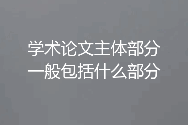学术论文主体部分一般包括什么部分