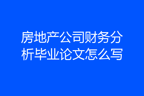 房地产公司财务分析毕业论文怎么写