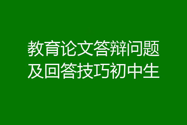 教育论文答辩问题及回答技巧初中生
