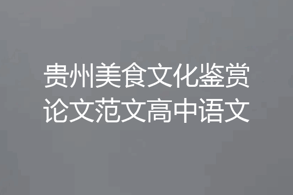 贵州美食文化鉴赏论文范文高中语文