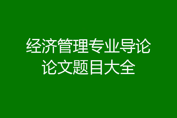 经济管理专业导论论文题目大全