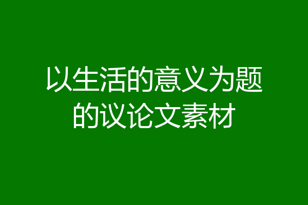 以生活的意义为题的议论文素材