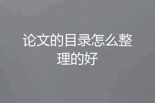 论文的目录怎么整理的好